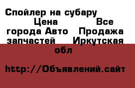 Спойлер на субару 96031AG000 › Цена ­ 6 000 - Все города Авто » Продажа запчастей   . Иркутская обл.